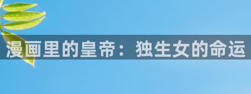 漫画虫虫版app：漫画里的皇帝：独生女的命运