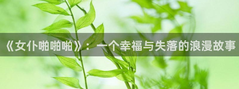 汗汗虫虫漫画免费观看最新版本：《女仆啪啪啪》：一个幸福与失落的浪漫故事