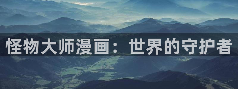 虫虫漫画无删减进入网址：怪物大师漫画：世界的守护者