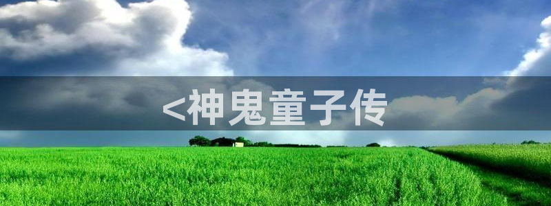 虫虫漫画跳转入口完整版免费播放：<神鬼童子传