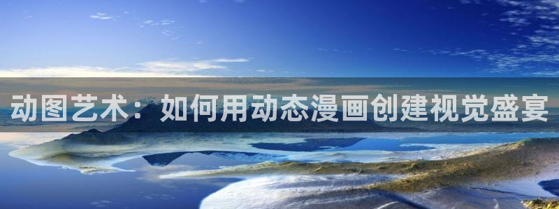 虫虫漫画页面免费漫画入口：动图艺术：如何用动态漫画创建视觉盛宴
