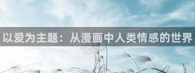 虫虫漫画免费漫画页面在线看漫：以爱为主题：从漫画中人类情感的世界
