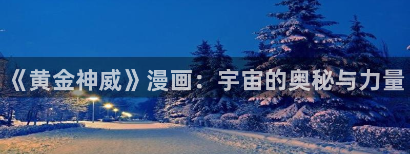 虫虫漫画正式版：《黄金神威》漫画：宇宙的奥秘与力量