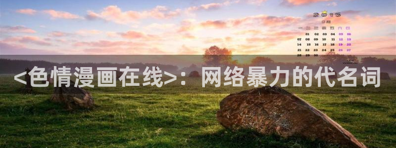 虫虫漫画在线看的入口：<色情漫画在线>：网络暴力的代名词