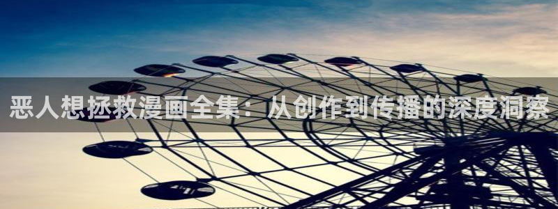 虫虫漫画在线观看：恶人想拯救漫画全集：从创作到传播的深度洞察
